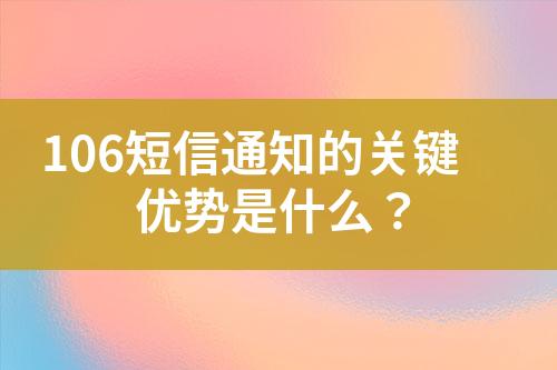 106短信通知的關(guān)鍵優(yōu)勢是什么？