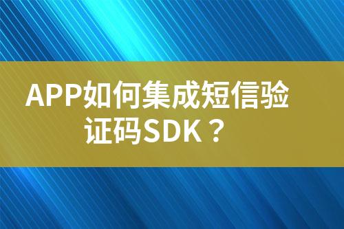 APP如何集成短信驗證碼SDK？
