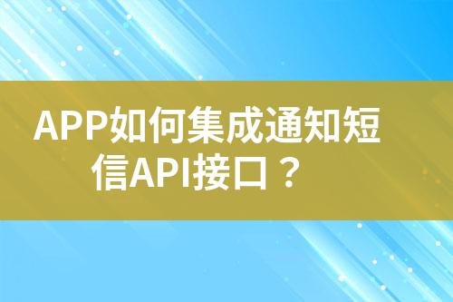 APP如何集成通知短信API接口？