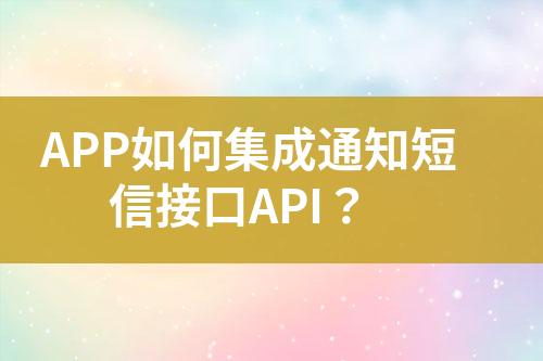 APP如何集成通知短信接口API？