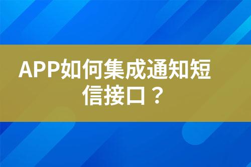 APP如何集成通知短信接口？