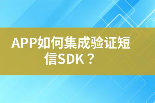 APP如何集成驗證短信SDK？