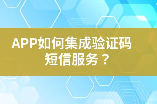 APP如何集成驗(yàn)證碼短信服務(wù)？