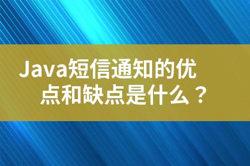 Java短信通知的優(yōu)點和缺點是什么？