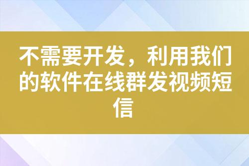 不需要開(kāi)發(fā)，利用我們的軟件在線群發(fā)視頻短信
