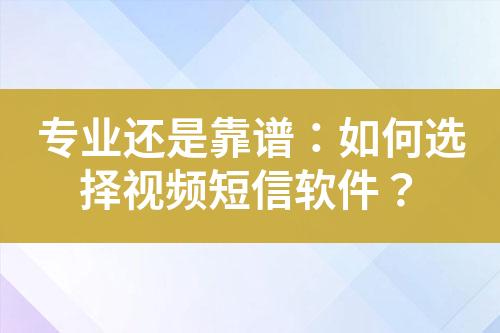 專業(yè)還是靠譜：如何選擇視頻短信軟件？
