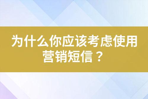 為什么你應(yīng)該考慮使用營銷短信？