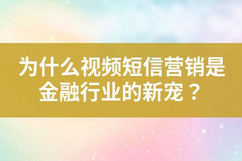 為什么視頻短信營銷是金融行業(yè)的新寵？