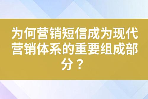 為何營銷短信成為現(xiàn)代營銷體系的重要組成部分？
