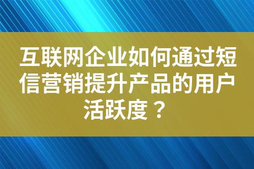 互聯(lián)網(wǎng)企業(yè)如何通過(guò)短信營(yíng)銷提升產(chǎn)品的用戶活躍度？