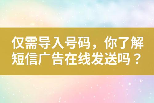 僅需導入號碼，你了解短信廣告在線發(fā)送嗎？