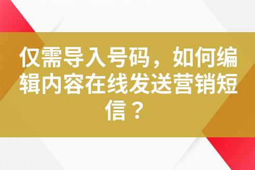 僅需導入號碼，如何編輯內容在線發(fā)送營銷短信？