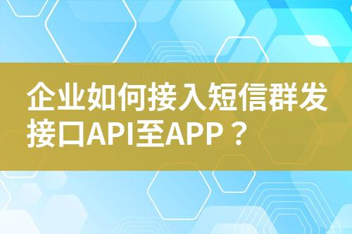 企業(yè)如何接入短信群發(fā)接口API至APP？