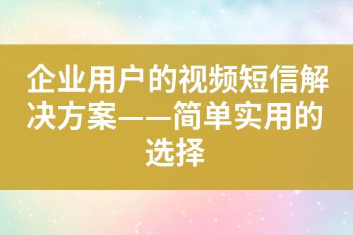 企業(yè)用戶的視頻短信解決方案——簡(jiǎn)單實(shí)用的選擇