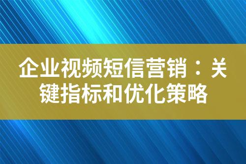 企業(yè)視頻短信營(yíng)銷(xiāo)：關(guān)鍵指標(biāo)和優(yōu)化策略