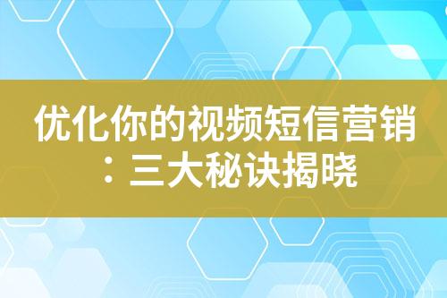 優(yōu)化你的視頻短信營銷：三大秘訣揭曉