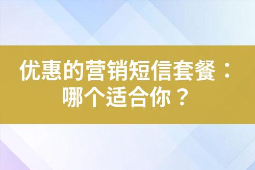 優(yōu)惠的營(yíng)銷(xiāo)短信套餐：哪個(gè)適合你？