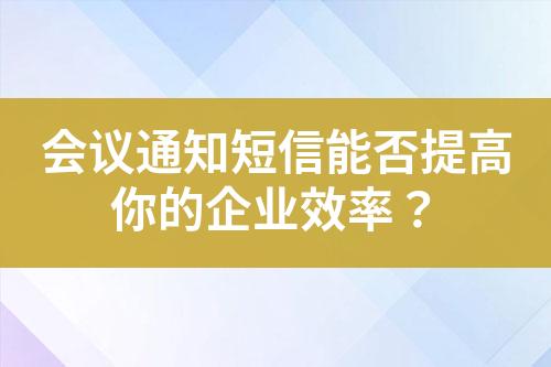 會(huì)議通知短信能否提高你的企業(yè)效率？