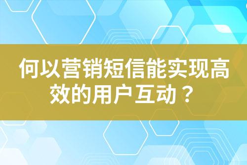 何以營銷短信能實現高效的用戶互動？