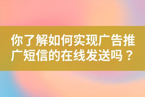 你了解如何實(shí)現(xiàn)廣告推廣短信的在線發(fā)送嗎？