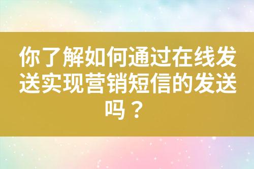 你了解如何通過在線發(fā)送實(shí)現(xiàn)營銷短信的發(fā)送嗎？