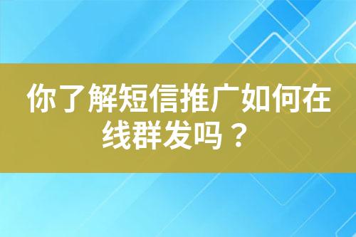 你了解短信推廣如何在線群發(fā)嗎？