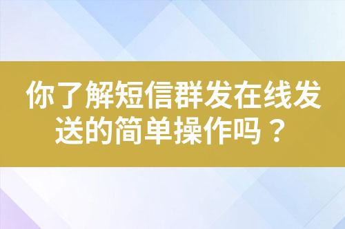 你了解短信群發(fā)在線發(fā)送的簡單操作嗎？