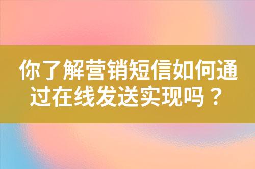 你了解營銷短信如何通過在線發(fā)送實現(xiàn)嗎？