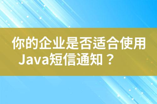 你的企業(yè)是否適合使用Java短信通知？