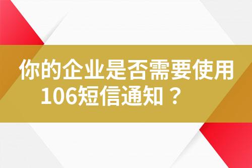你的企業(yè)是否需要使用106短信通知？