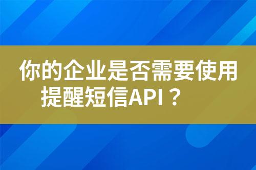 你的企業(yè)是否需要使用提醒短信API？