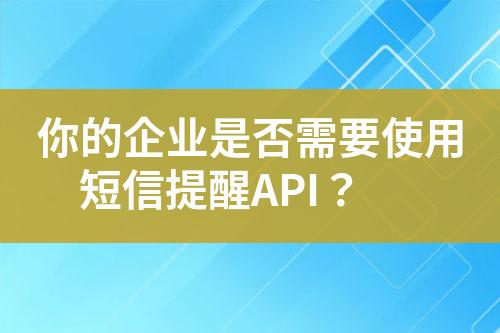 你的企業(yè)是否需要使用短信提醒API？