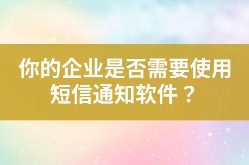你的企業(yè)是否需要使用短信通知軟件？