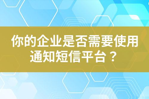 你的企業(yè)是否需要使用通知短信平臺？