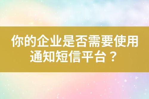 你的企業(yè)是否需要使用通知短信平臺(tái)？