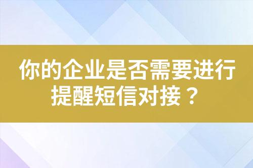 你的企業(yè)是否需要進行提醒短信對接？
