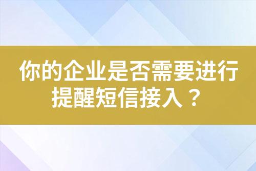 你的企業(yè)是否需要進行提醒短信接入？