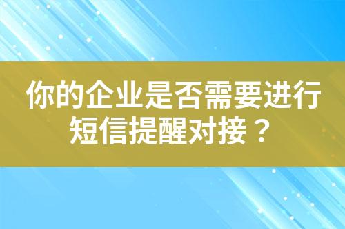 你的企業(yè)是否需要進行短信提醒對接？