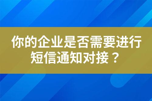 你的企業(yè)是否需要進行短信通知對接？