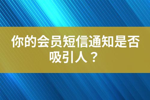 你的會(huì)員短信通知是否吸引人？