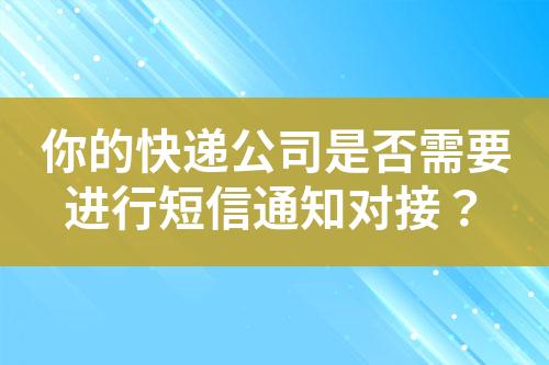 你的快遞公司是否需要進行短信通知對接？