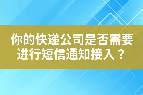 你的快遞公司是否需要進(jìn)行短信通知接入？