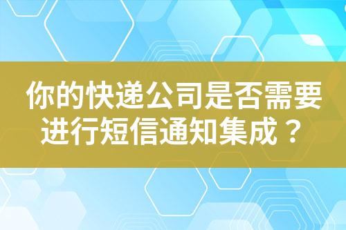 你的快遞公司是否需要進(jìn)行短信通知集成？