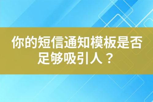 你的短信通知模板是否足夠吸引人？