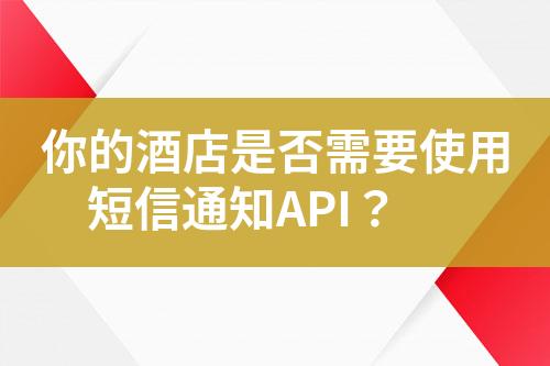 你的酒店是否需要使用短信通知API？