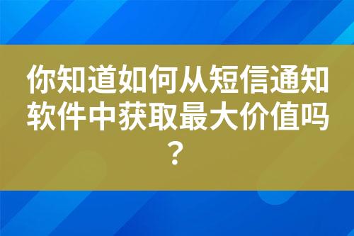 你知道如何從短信通知軟件中獲取最大價(jià)值嗎？