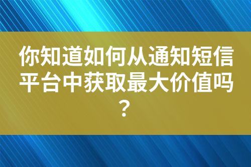 你知道如何從通知短信平臺(tái)中獲取最大價(jià)值嗎？