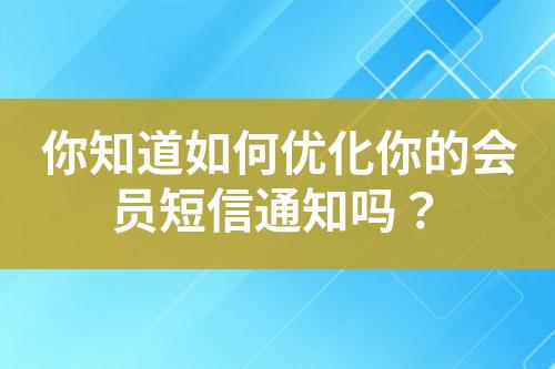 你知道如何優(yōu)化你的會(huì)員短信通知嗎？
