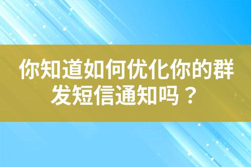 你知道如何優(yōu)化你的群發(fā)短信通知嗎？