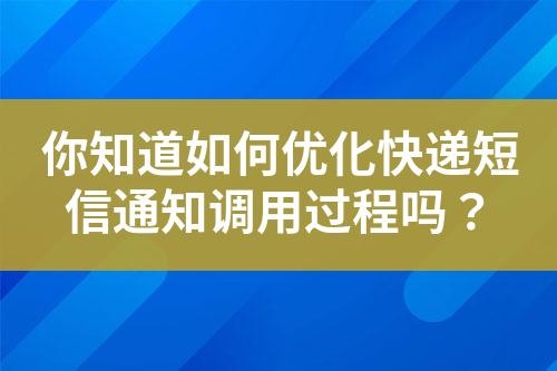 你知道如何優(yōu)化快遞短信通知調(diào)用過(guò)程嗎？